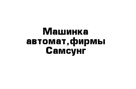 Машинка автомат,фирмы Самсунг